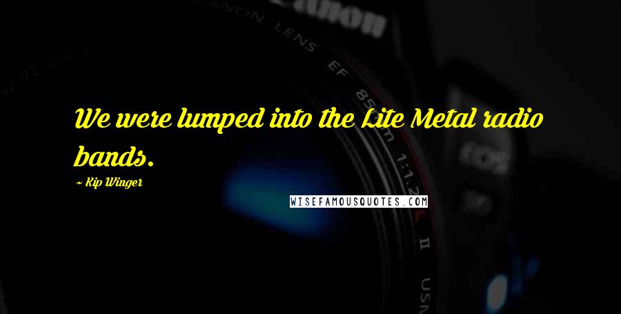 Kip Winger Quotes: We were lumped into the Lite Metal radio bands.