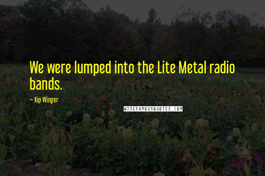 Kip Winger Quotes: We were lumped into the Lite Metal radio bands.