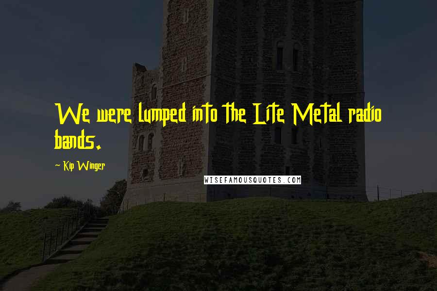 Kip Winger Quotes: We were lumped into the Lite Metal radio bands.