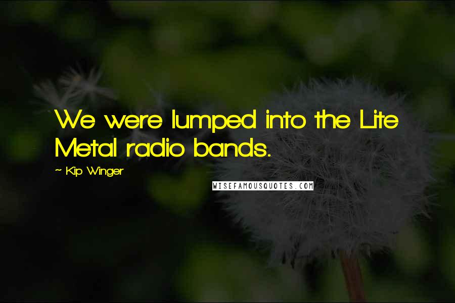 Kip Winger Quotes: We were lumped into the Lite Metal radio bands.