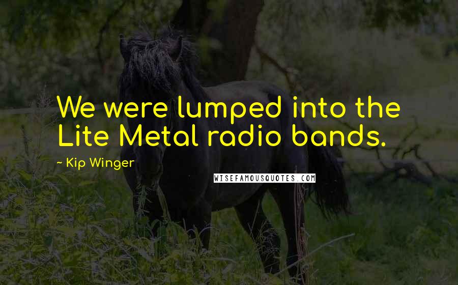 Kip Winger Quotes: We were lumped into the Lite Metal radio bands.