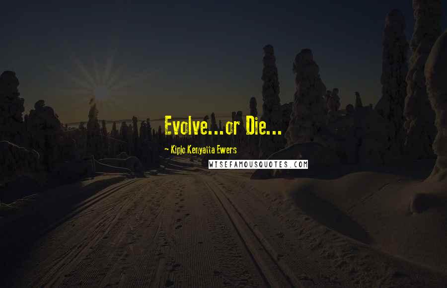 Kipjo Kenyatta Ewers Quotes: Evolve...or Die...