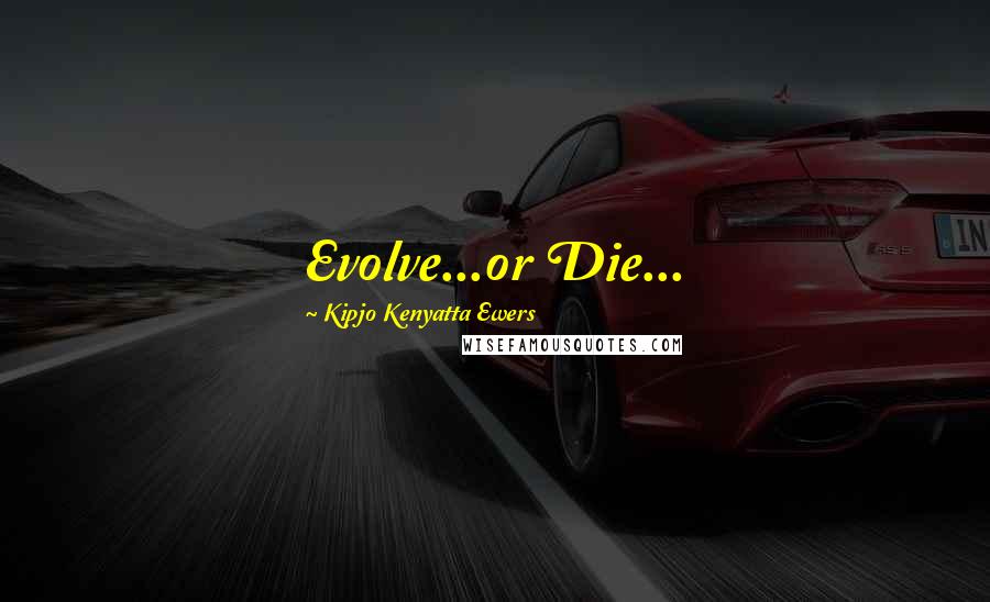Kipjo Kenyatta Ewers Quotes: Evolve...or Die...