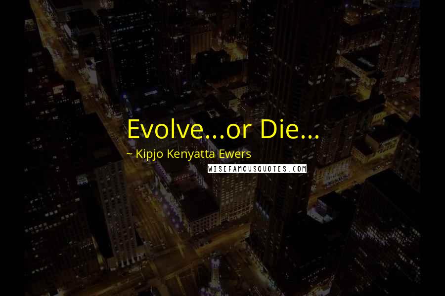 Kipjo Kenyatta Ewers Quotes: Evolve...or Die...