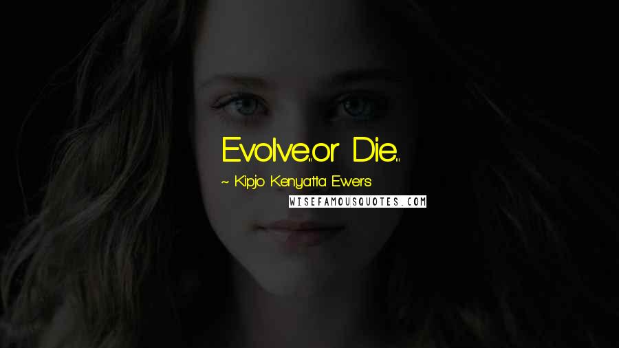 Kipjo Kenyatta Ewers Quotes: Evolve...or Die...