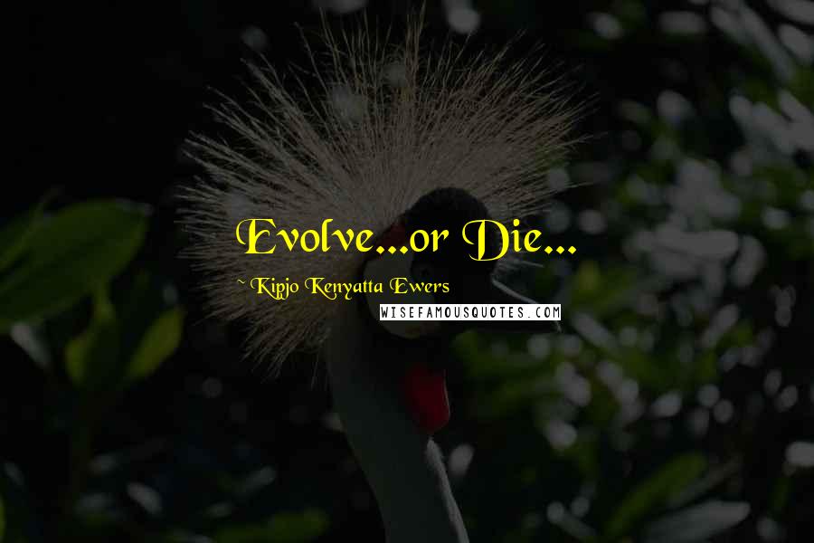 Kipjo Kenyatta Ewers Quotes: Evolve...or Die...