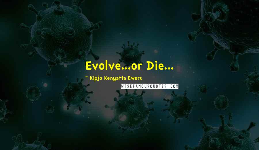 Kipjo Kenyatta Ewers Quotes: Evolve...or Die...