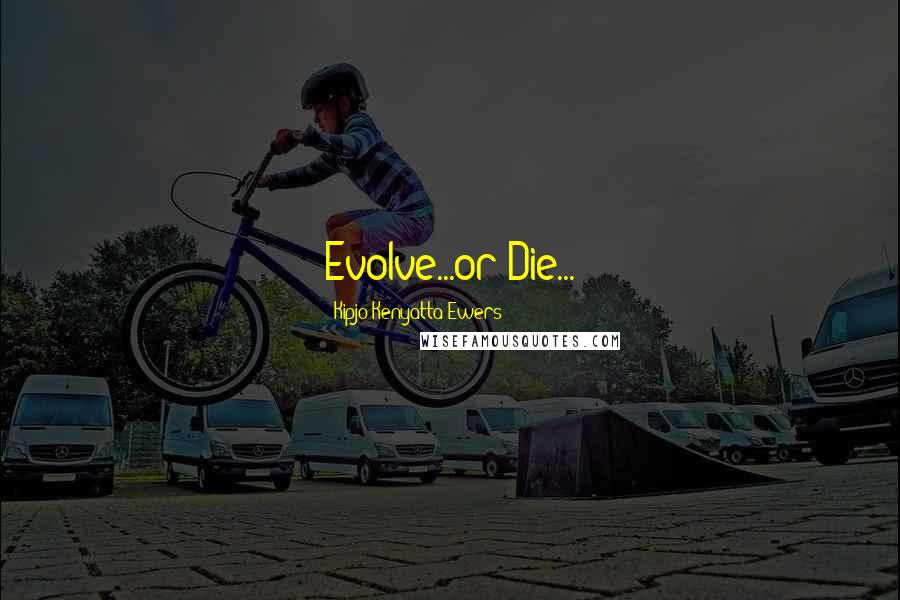 Kipjo Kenyatta Ewers Quotes: Evolve...or Die...