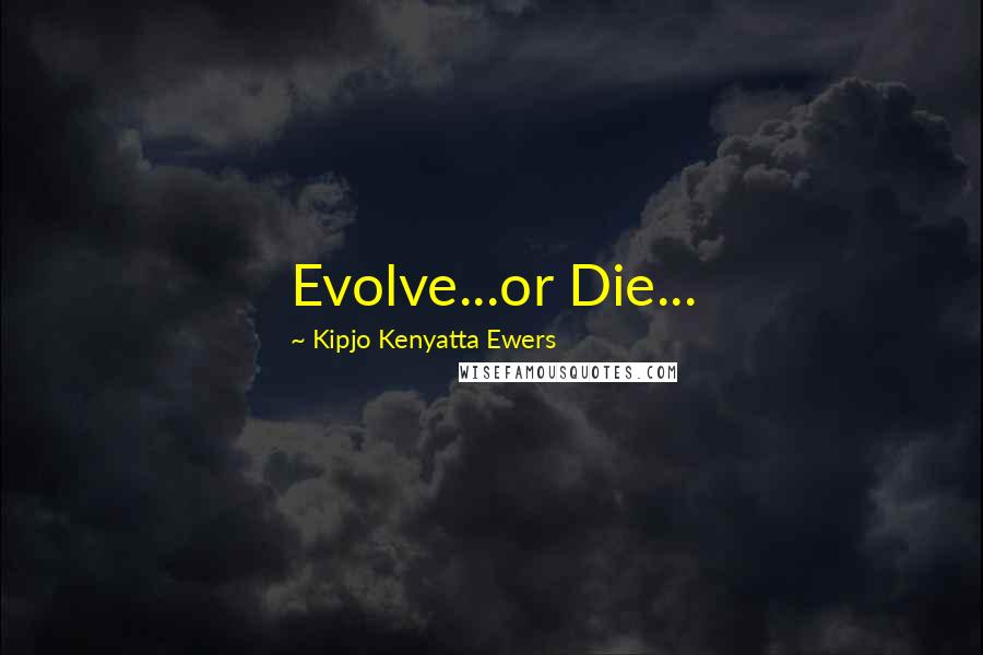 Kipjo Kenyatta Ewers Quotes: Evolve...or Die...