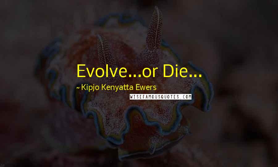 Kipjo Kenyatta Ewers Quotes: Evolve...or Die...