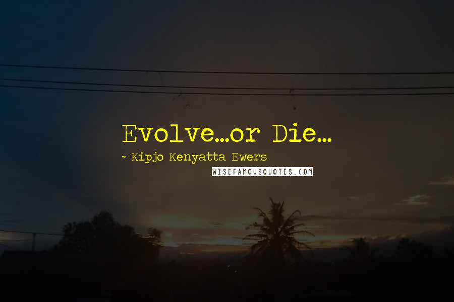 Kipjo Kenyatta Ewers Quotes: Evolve...or Die...