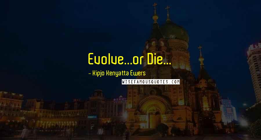 Kipjo Kenyatta Ewers Quotes: Evolve...or Die...