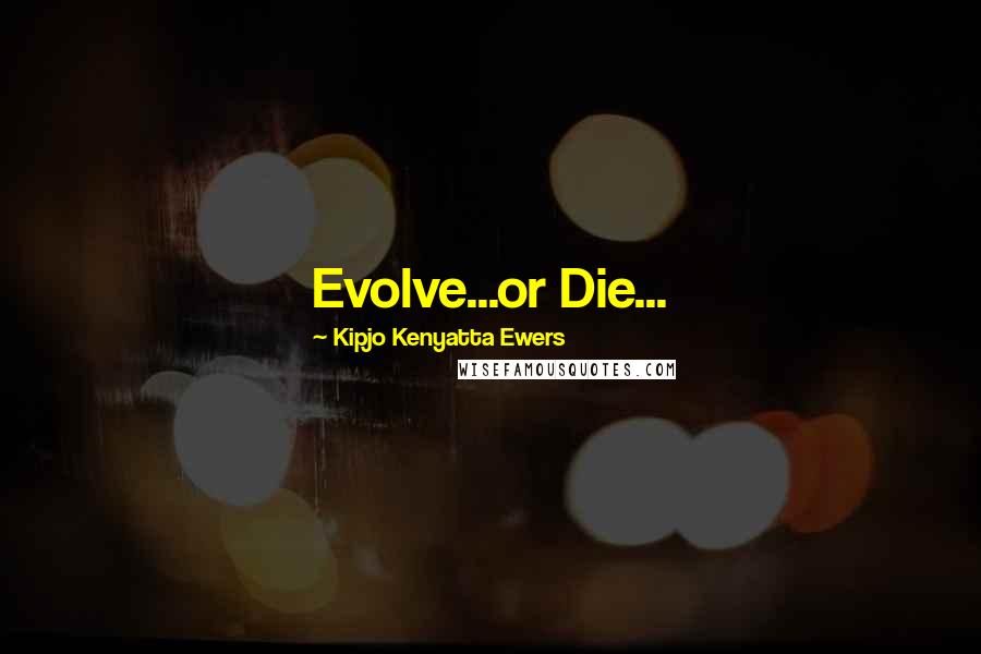 Kipjo Kenyatta Ewers Quotes: Evolve...or Die...