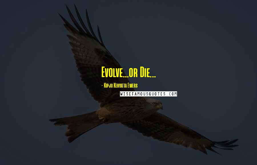 Kipjo Kenyatta Ewers Quotes: Evolve...or Die...