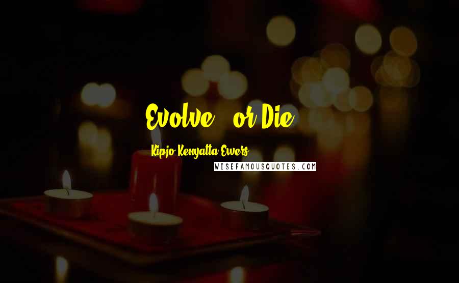 Kipjo Kenyatta Ewers Quotes: Evolve...or Die...