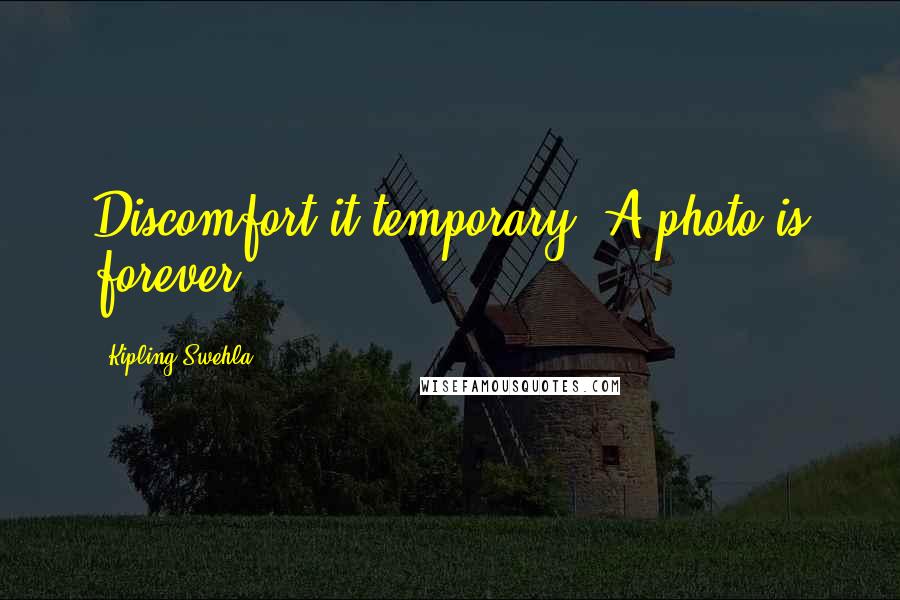 Kipling Swehla Quotes: Discomfort it temporary. A photo is forever.
