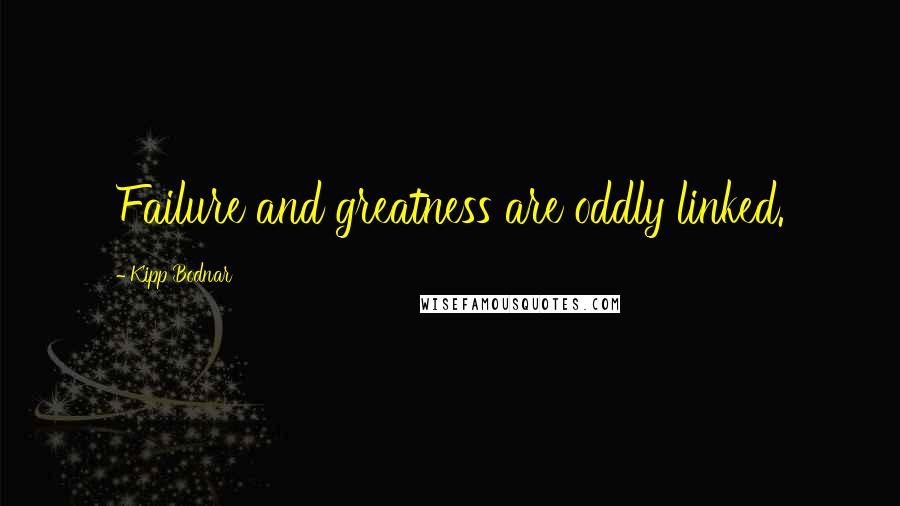 Kipp Bodnar Quotes: Failure and greatness are oddly linked.