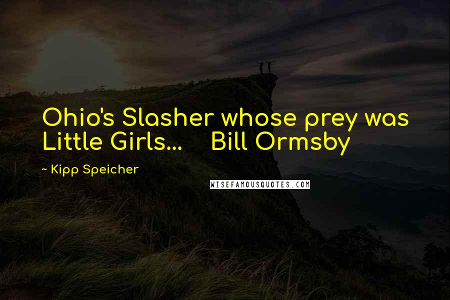 Kipp Speicher Quotes: Ohio's Slasher whose prey was Little Girls...    Bill Ormsby