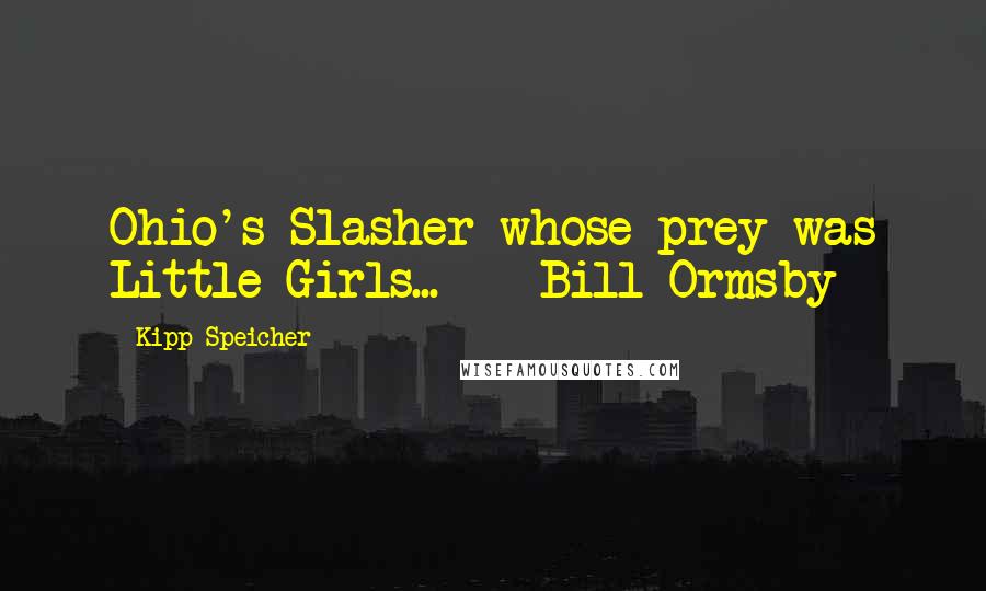 Kipp Speicher Quotes: Ohio's Slasher whose prey was Little Girls...    Bill Ormsby