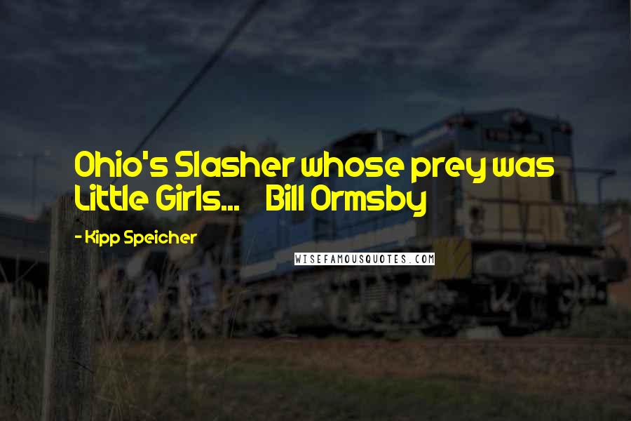 Kipp Speicher Quotes: Ohio's Slasher whose prey was Little Girls...    Bill Ormsby