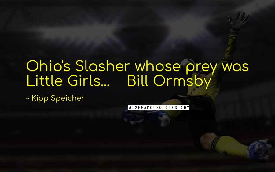 Kipp Speicher Quotes: Ohio's Slasher whose prey was Little Girls...    Bill Ormsby