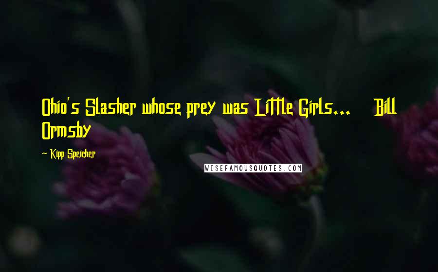 Kipp Speicher Quotes: Ohio's Slasher whose prey was Little Girls...    Bill Ormsby