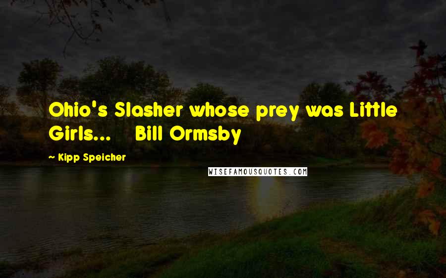 Kipp Speicher Quotes: Ohio's Slasher whose prey was Little Girls...    Bill Ormsby