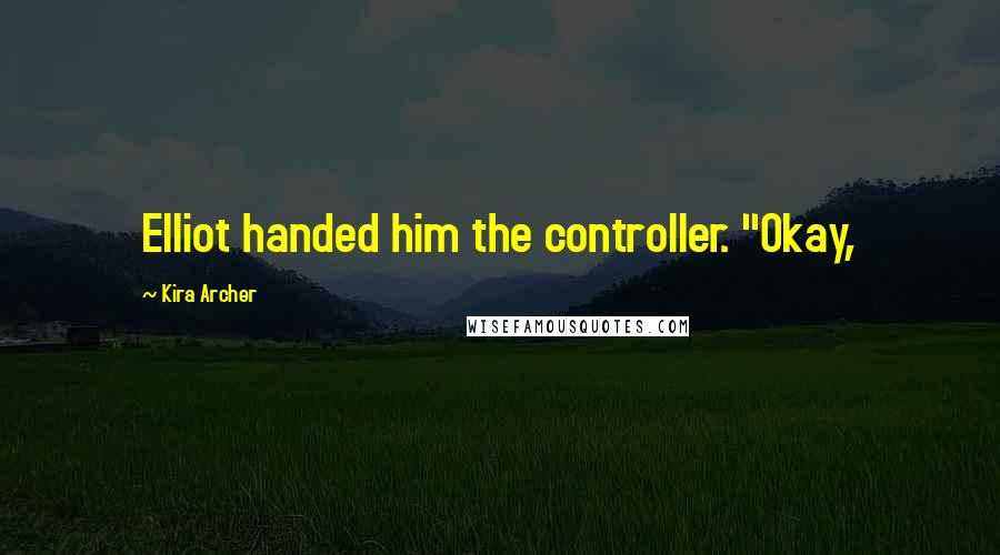 Kira Archer Quotes: Elliot handed him the controller. "Okay,