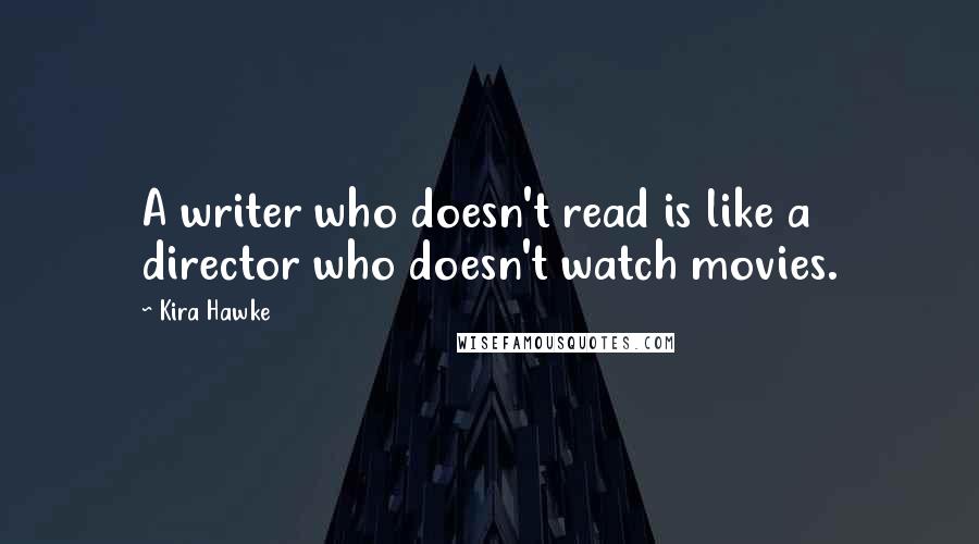 Kira Hawke Quotes: A writer who doesn't read is like a director who doesn't watch movies.