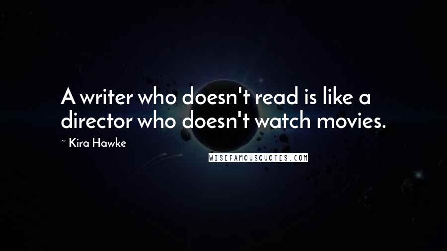 Kira Hawke Quotes: A writer who doesn't read is like a director who doesn't watch movies.