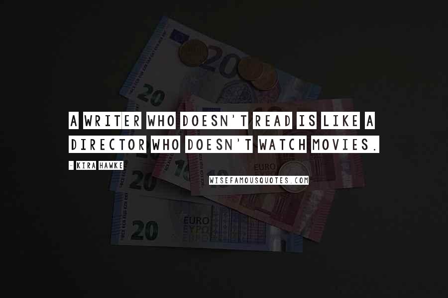 Kira Hawke Quotes: A writer who doesn't read is like a director who doesn't watch movies.