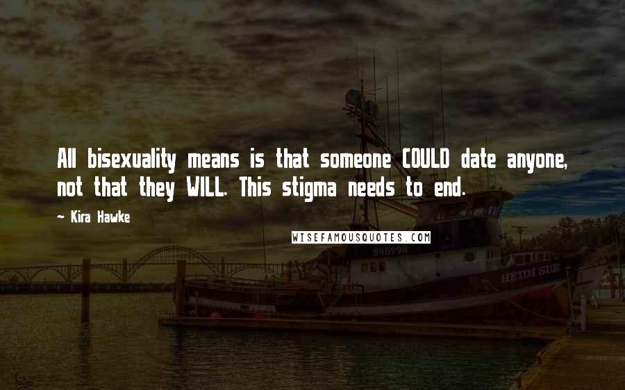 Kira Hawke Quotes: All bisexuality means is that someone COULD date anyone, not that they WILL. This stigma needs to end.