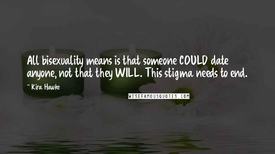 Kira Hawke Quotes: All bisexuality means is that someone COULD date anyone, not that they WILL. This stigma needs to end.