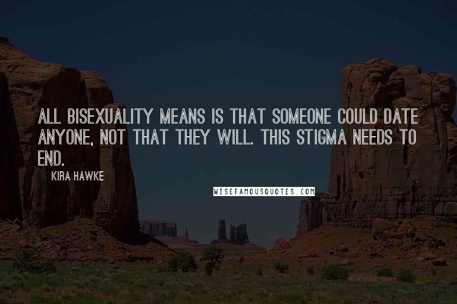 Kira Hawke Quotes: All bisexuality means is that someone COULD date anyone, not that they WILL. This stigma needs to end.