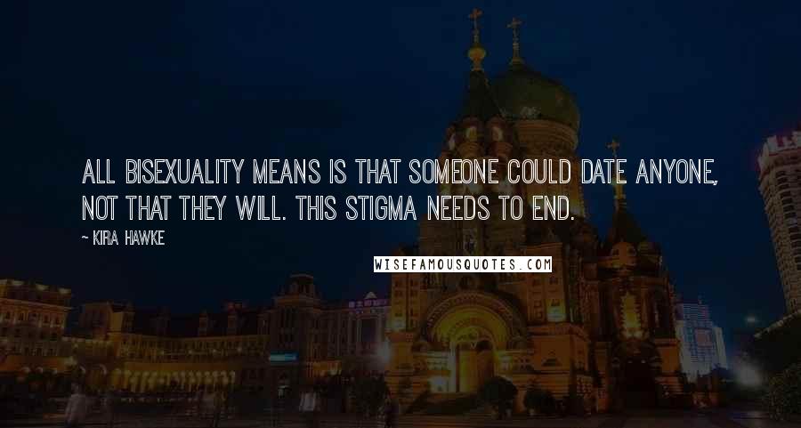 Kira Hawke Quotes: All bisexuality means is that someone COULD date anyone, not that they WILL. This stigma needs to end.