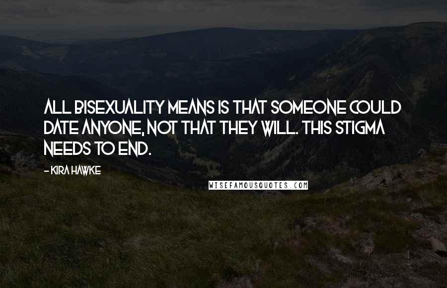 Kira Hawke Quotes: All bisexuality means is that someone COULD date anyone, not that they WILL. This stigma needs to end.