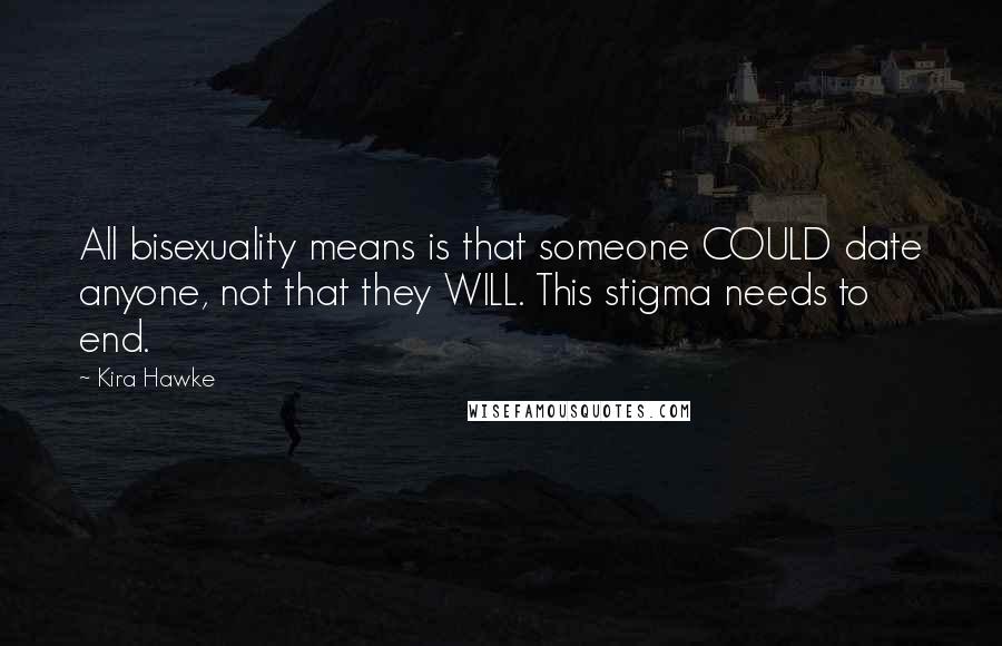 Kira Hawke Quotes: All bisexuality means is that someone COULD date anyone, not that they WILL. This stigma needs to end.