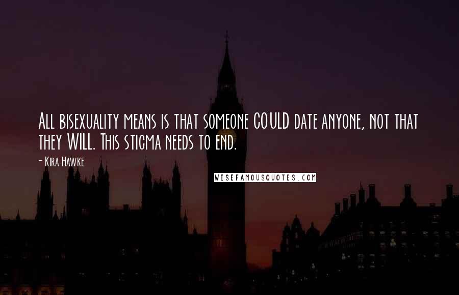 Kira Hawke Quotes: All bisexuality means is that someone COULD date anyone, not that they WILL. This stigma needs to end.