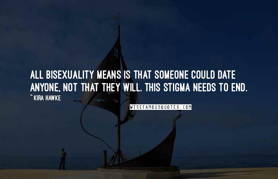 Kira Hawke Quotes: All bisexuality means is that someone COULD date anyone, not that they WILL. This stigma needs to end.