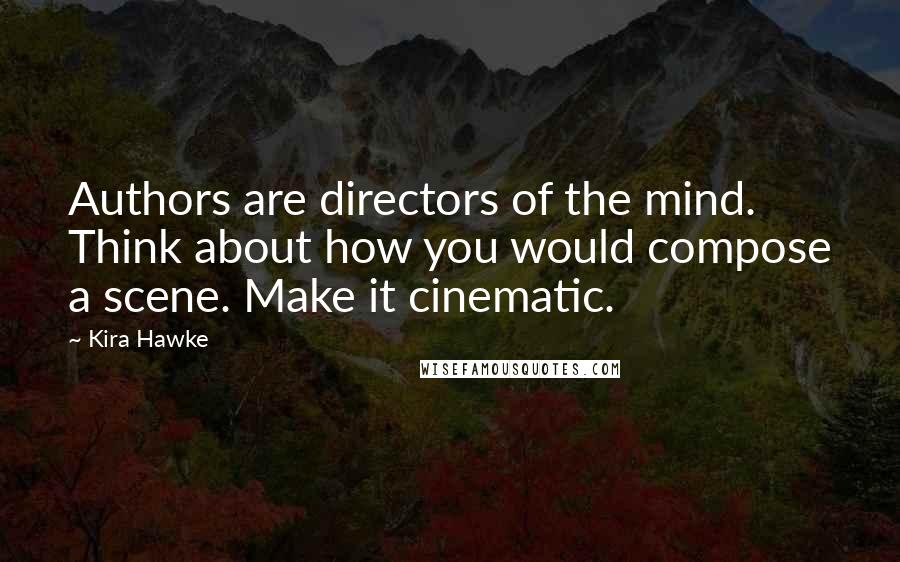 Kira Hawke Quotes: Authors are directors of the mind. Think about how you would compose a scene. Make it cinematic.