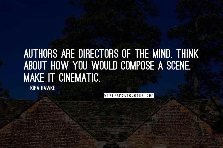Kira Hawke Quotes: Authors are directors of the mind. Think about how you would compose a scene. Make it cinematic.