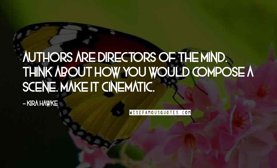 Kira Hawke Quotes: Authors are directors of the mind. Think about how you would compose a scene. Make it cinematic.