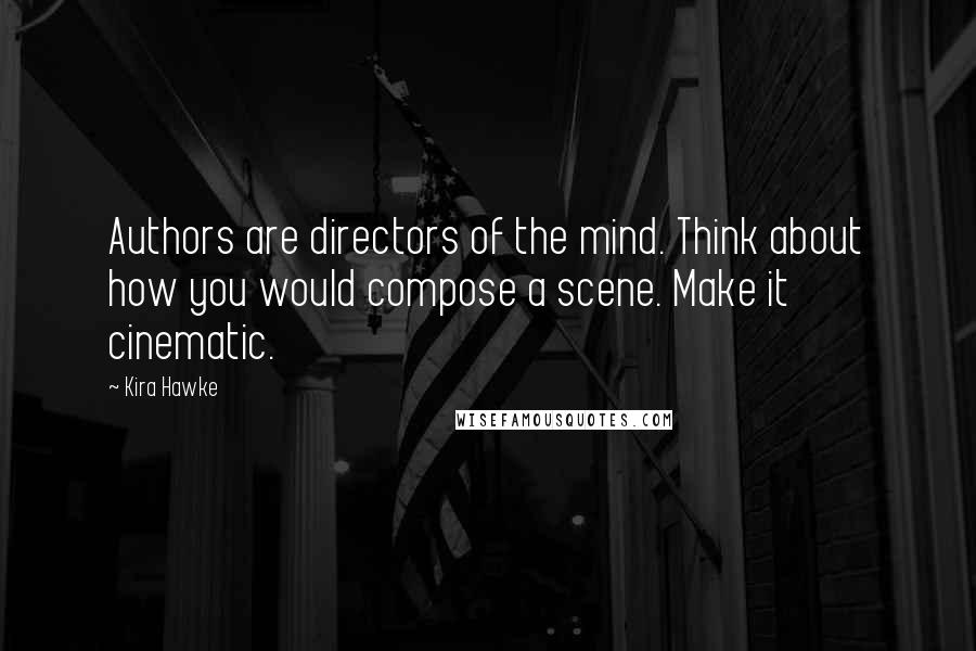 Kira Hawke Quotes: Authors are directors of the mind. Think about how you would compose a scene. Make it cinematic.