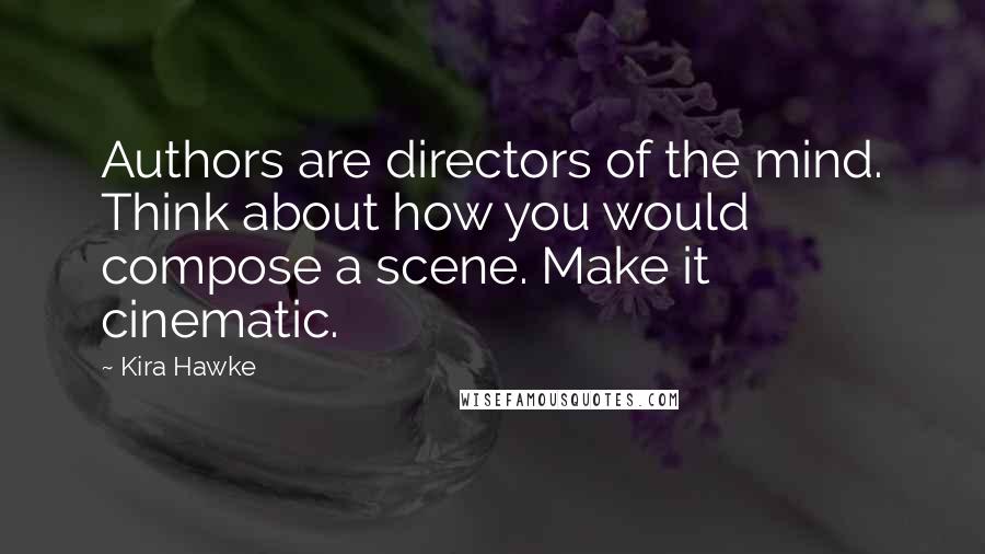 Kira Hawke Quotes: Authors are directors of the mind. Think about how you would compose a scene. Make it cinematic.
