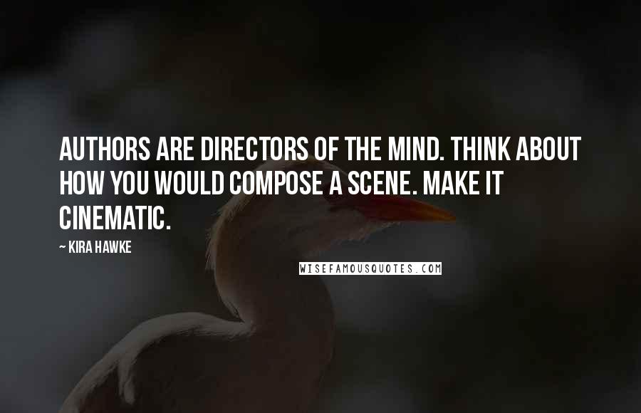 Kira Hawke Quotes: Authors are directors of the mind. Think about how you would compose a scene. Make it cinematic.