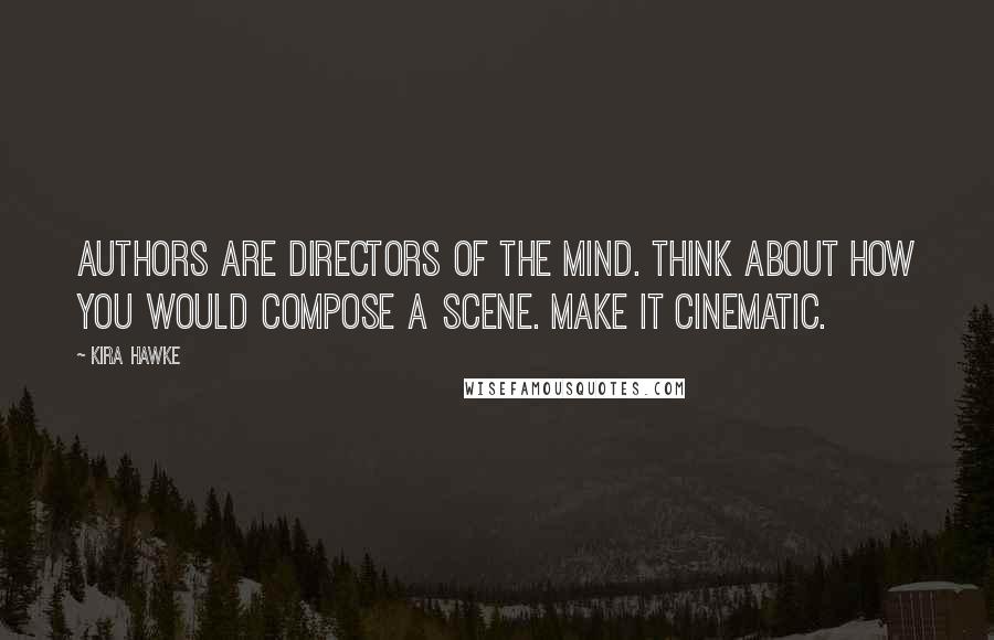 Kira Hawke Quotes: Authors are directors of the mind. Think about how you would compose a scene. Make it cinematic.