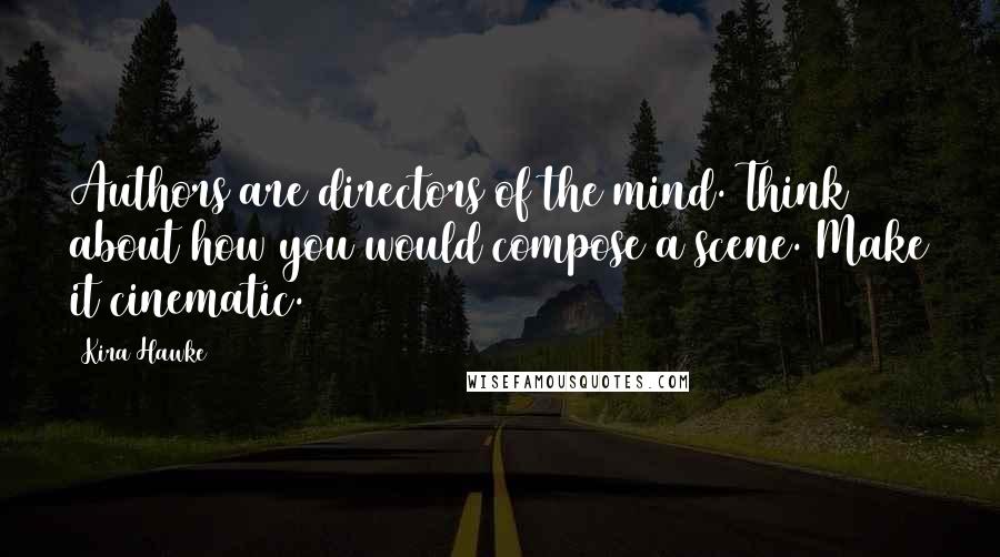 Kira Hawke Quotes: Authors are directors of the mind. Think about how you would compose a scene. Make it cinematic.