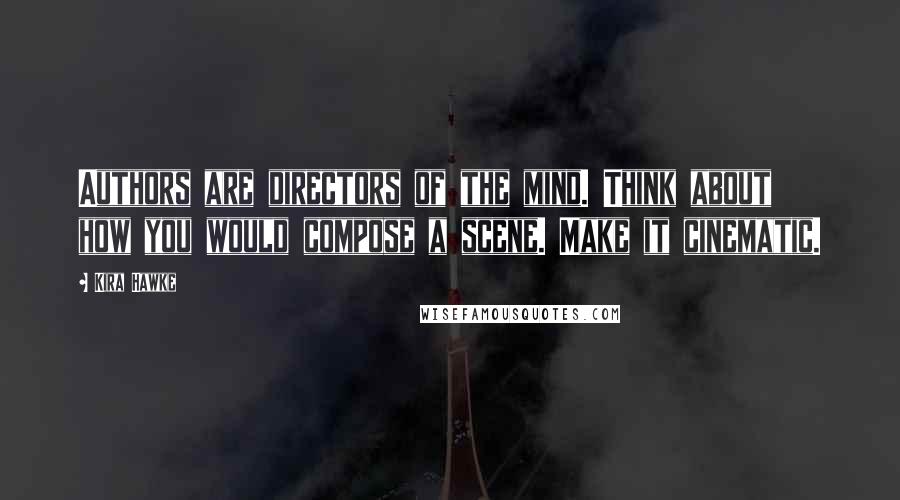 Kira Hawke Quotes: Authors are directors of the mind. Think about how you would compose a scene. Make it cinematic.