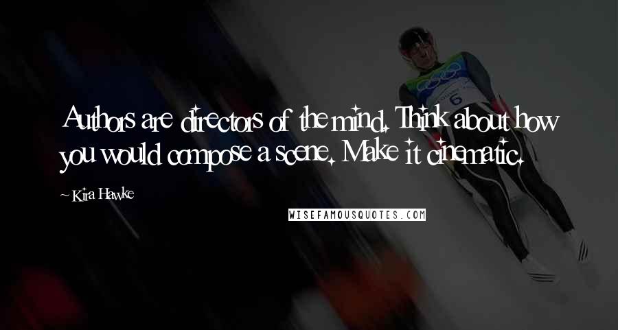 Kira Hawke Quotes: Authors are directors of the mind. Think about how you would compose a scene. Make it cinematic.