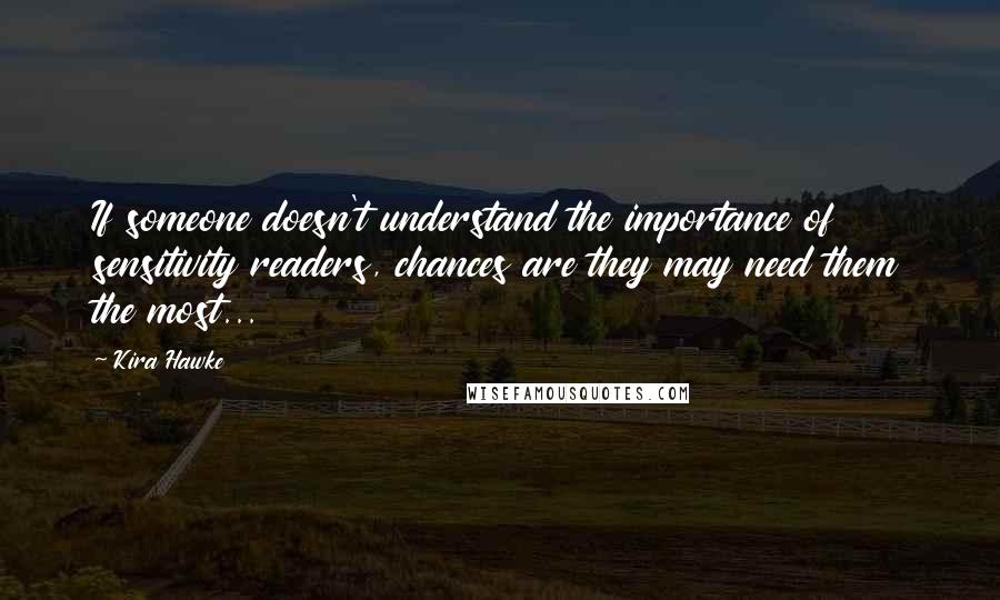 Kira Hawke Quotes: If someone doesn't understand the importance of sensitivity readers, chances are they may need them the most...